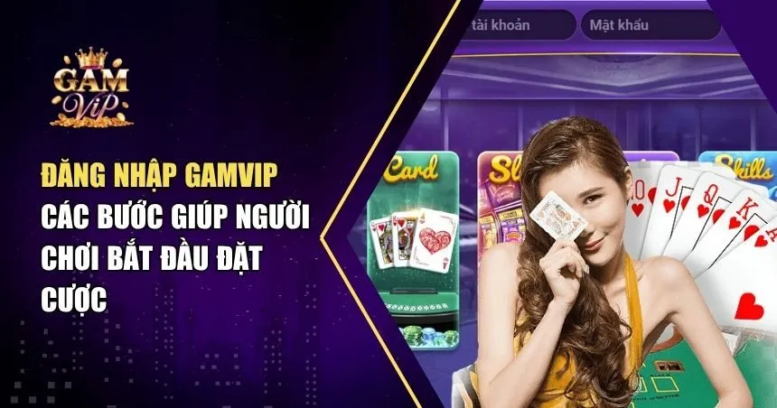Đăng Nhập Gamvip – Các Bước Giúp Người Chơi Bắt Đầu Đặt Cược
