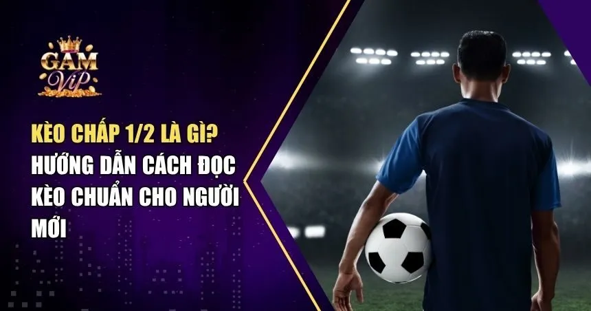 Giải Mã Kèo Chấp 1/2 Trong Cá Cược Bóng Đá: Lưu Ý Và Cách Đặt Cược Hiệu Quả
