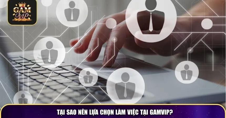 Tại sao nên lựa chọn làm việc tại Gamvip?