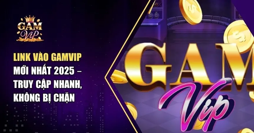 Hướng Dẫn Tìm Link Vào Gamvip Uy Tín, Bảo Mật 100%