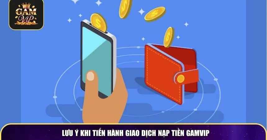 Lưu ý khi tiến hành giao dịch nạp tiền Gamvip