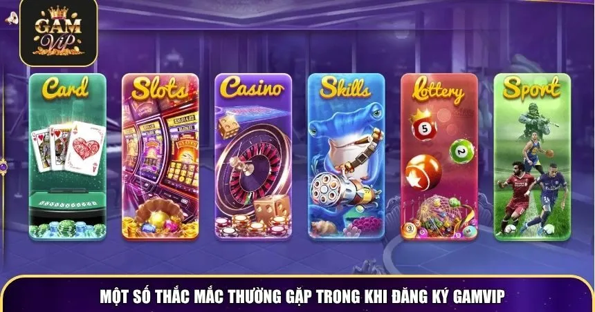 Một số thắc mắc thường gặp trong khi đăng ký Gamvip