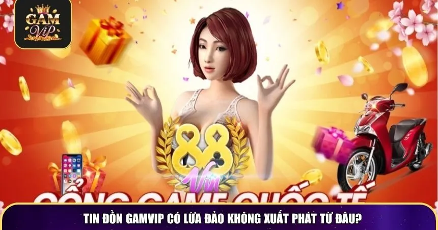 Tin đồn Gamvip có lừa đảo không xuất phát từ đâu?