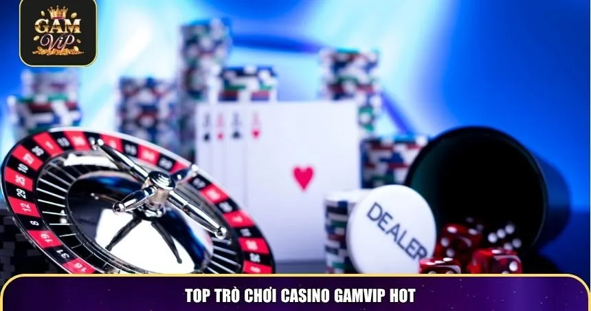 Top trò chơi Casino Gamvip hot
